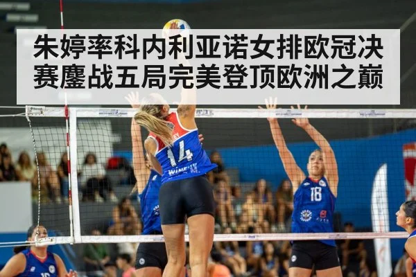 朱婷率科内利亚诺女排欧冠决赛鏖战五局完美登顶欧洲之巅