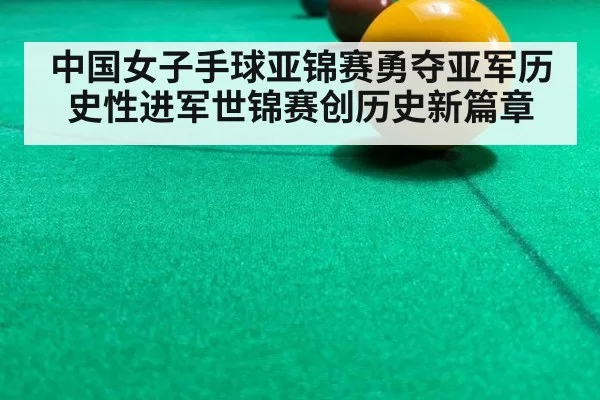 中国女子手球亚锦赛勇夺亚军历史性进军世锦赛创历史新篇章