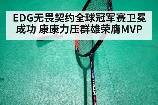 EDG无畏契约全球冠军赛卫冕成功 康康力压群雄荣膺MVP