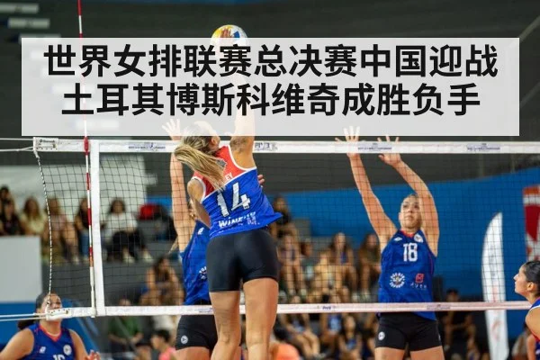 世界女排联赛总决赛中国迎战土耳其博斯科维奇成胜负手