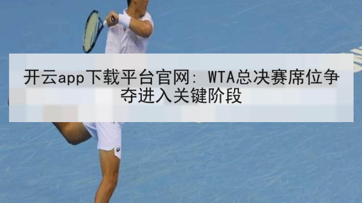 开云app下载平台官网: WTA总决赛席位争夺进入关键阶段 开云app下载平台官网: WTA总决赛席位争夺进入关键阶段