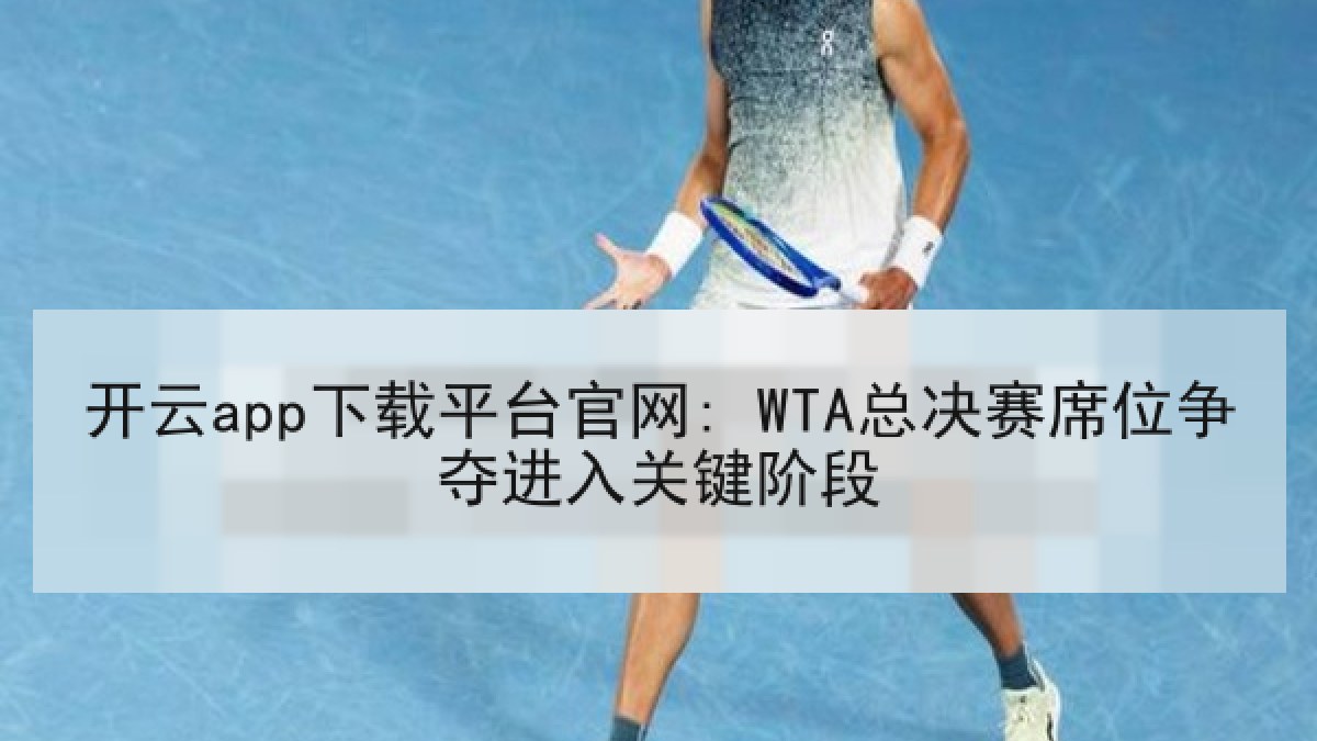 开云app下载平台官网: WTA总决赛席位争夺进入关键阶段